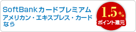 SoftBankカードプレミアム アメリカン・エキスプレス・カードなら　充実の特典（年会費10,500円）で1.5%ポイント還元