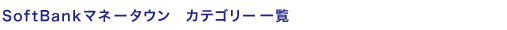 SoftBankマネータウン カテゴリー一覧