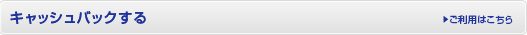 キャッシュバックする ご利用はこちら