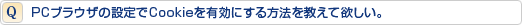 PCブラウザの設定でCookieを有効にする方法を教えて欲しい。