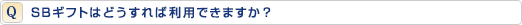 SBギフトはどうすれば利用できますか?